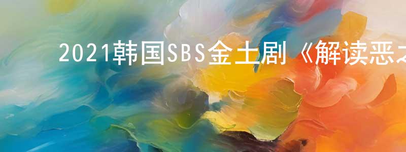 ﻿陈秀丹的动漫综艺大全,﻿2021韩国SBS金土剧《解读恶之心的人们》第12集[韩语中字]迅雷下载_电影天堂